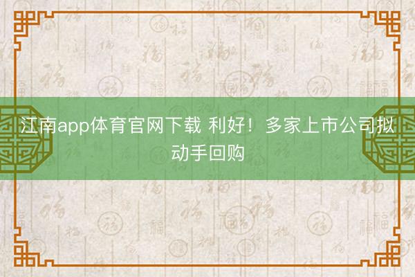 江南app体育官网下载 利好！多家上市公司拟动手回购