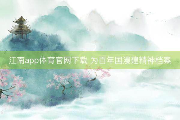 江南app体育官网下载 为百年国漫建精神档案