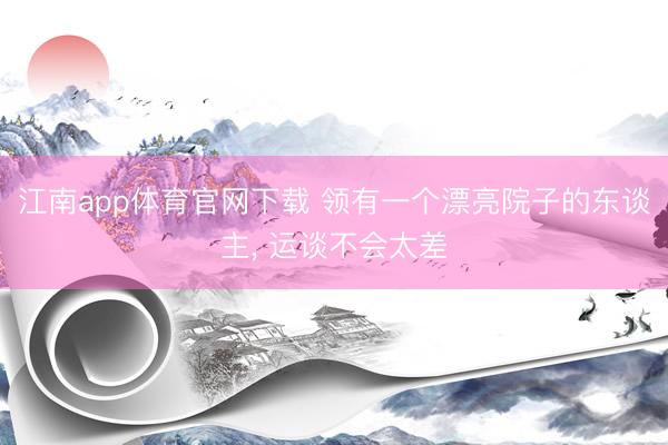 江南app体育官网下载 领有一个漂亮院子的东谈主, 运谈不会太差