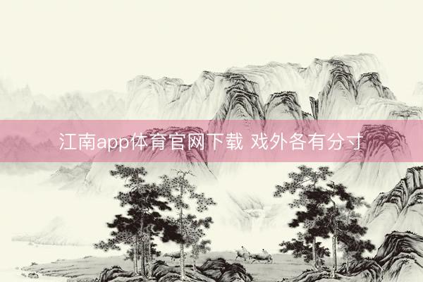 江南app体育官网下载 戏外各有分寸