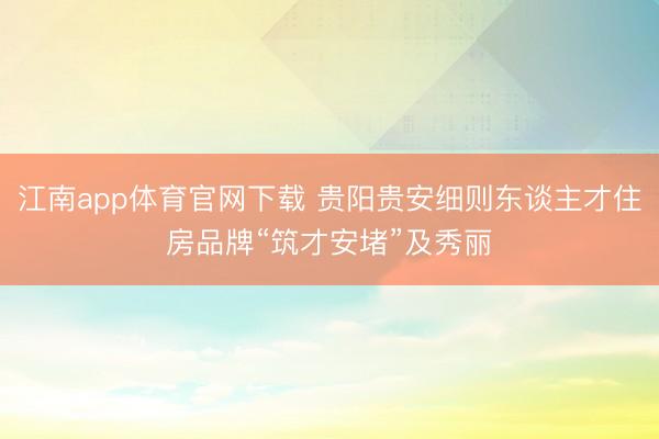 江南app体育官网下载 贵阳贵安细则东谈主才住房品牌“筑才安堵”及秀丽