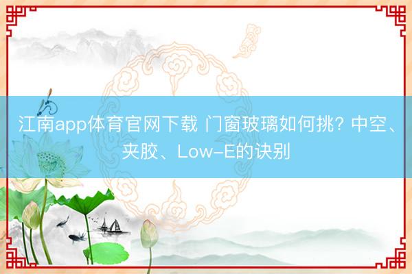 江南app体育官网下载 门窗玻璃如何挑? 中空、夹胶、Low-E的诀别