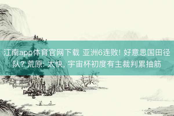 江南app体育官网下载 亚洲6连败! 好意思国田径队? 荒原: 太快, 宇宙杯初度有主裁判累抽筋