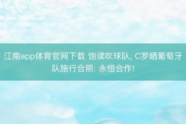 江南app体育官网下载 饱读吹球队, C罗晒葡萄牙队施行合照: 永恒合作!