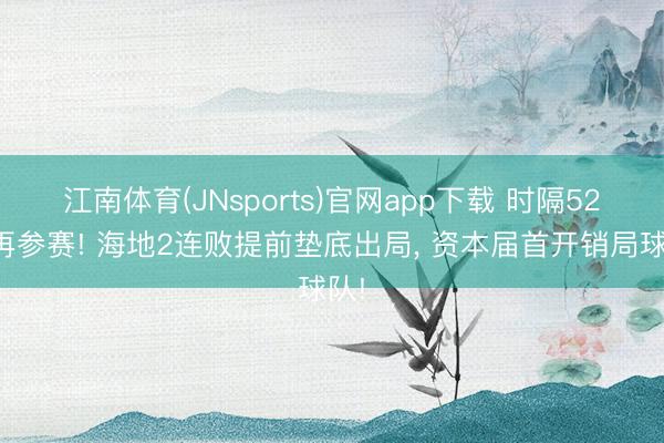 江南体育(JNsports)官网app下载 时隔52年再参赛! 海地2连败提前垫底出局, 资本届首开销局球队!