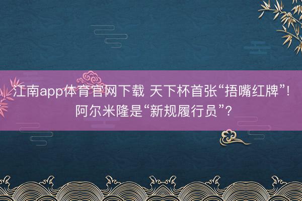 江南app体育官网下载 天下杯首张“捂嘴红牌”! 阿尔米隆是“新规履行员”?