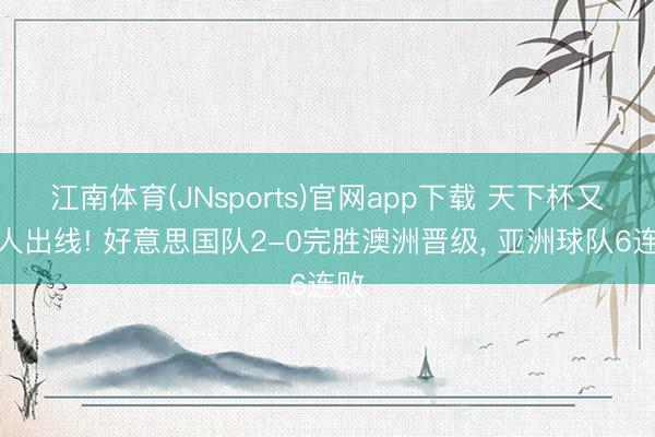 江南体育(JNsports)官网app下载 天下杯又一人出线! 好意思国队2-0完胜澳洲晋级, 亚洲球队6连败