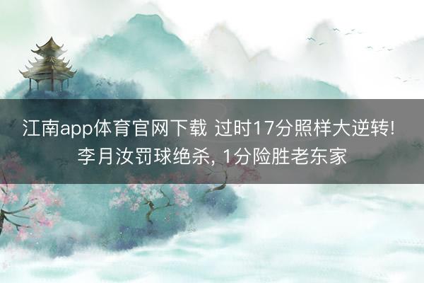 江南app体育官网下载 过时17分照样大逆转! 李月汝罚球绝杀, 1分险胜老东家